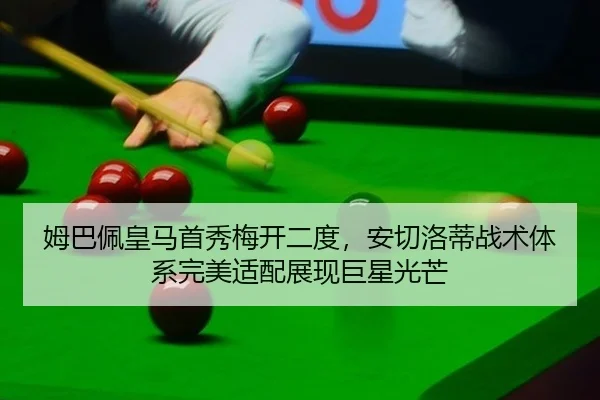 姆巴佩皇马首秀梅开二度，安切洛蒂战术体系完美适配展现巨星光芒（NBA）